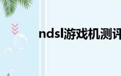 ndsl游戏机测评（ndsl游戏机）