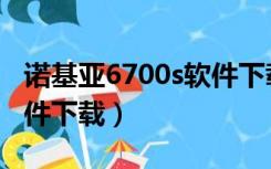 诺基亚6700s软件下载官网（诺基亚6700s软件下载）