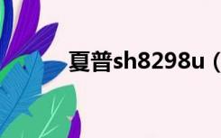 夏普sh8298u（夏普sh8268u）