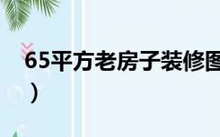 65平方老房子装修图（55平老房子怎么装修）