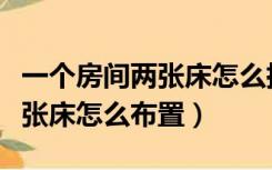 一个房间两张床怎么摆放比较好（一个房间两张床怎么布置）