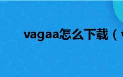 vagaa怎么下载（vagaa太平洋下载）