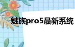 魅族pro5最新系统（魅族pro5发布会）