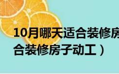 10月哪天适合装修房子开工（10月份哪天适合装修房子动工）