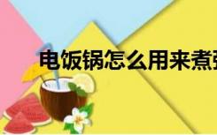 电饭锅怎么用来煮粥（电饭锅怎么用）