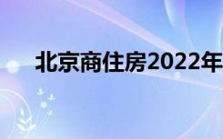 北京商住房2022年政策（北京商住房）