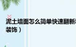 泥土墙面怎么简单快速翻新装饰（土墙面怎么简单快速翻新装饰）