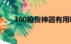 360抢货神器有用吗（360抢货神器）