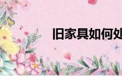 旧家具如何处理（旧家具）