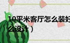 10平米客厅怎么装好看一点（10平米客厅怎么设计）