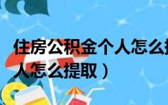 住房公积金个人怎么提取出来（住房公积金个人怎么提取）