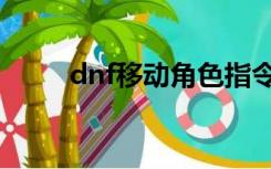 dnf移动角色指令（dnf移动角色）