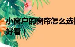 小窗户的窗帘怎么选择（小窗户的窗帘怎么做好看）