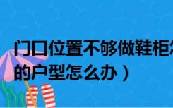 门口位置不够做鞋柜怎么办（门口无法做鞋柜的户型怎么办）