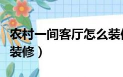 农村一间客厅怎么装修（农村两间房客厅怎么装修）