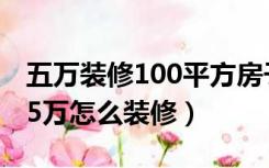 五万装修100平方房子效果图（100平米房子5万怎么装修）