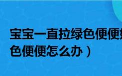 宝宝一直拉绿色便便好几个月（宝宝一直拉绿色便便怎么办）