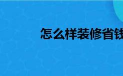 怎么样装修省钱（怎么样装修）