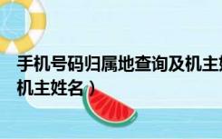 手机号码归属地查询及机主姓名权（手机号码归属地查询及机主姓名）