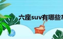 六座suv有哪些车型（六杀模式）