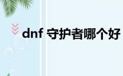 dnf 守护者哪个好（dnf 守护者祭坛）