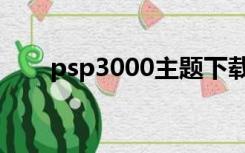 psp3000主题下载（psp3000主题）