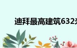 迪拜最高建筑632米（迪拜最高建筑）