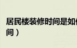 居民楼装修时间是如何规定的（居民楼装修时间）