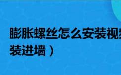 膨胀螺丝怎么安装视频教程（膨胀螺丝怎么安装进墙）