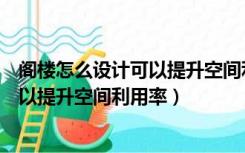 阁楼怎么设计可以提升空间利用率的方法（阁楼怎么设计可以提升空间利用率）