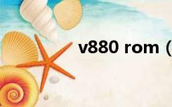 v880 rom（v880 rom）