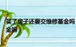 买了房子还要交维修基金吗（房本已经下来了还用交维修基金吗）