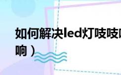 如何解决led灯吱吱响（如何解决led灯嗡嗡响）