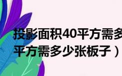 投影面积40平方需多少张板子（投影面积30平方需多少张板子）