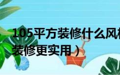 105平方装修什么风格好（105平的房子怎么装修更实用）