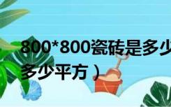 800*800瓷砖是多少平方（800*800瓷砖是多少平方）