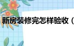 新房装修完怎样验收（新房装修完怎么去味）