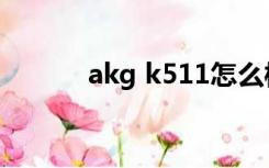 akg k511怎么样（akg k511）