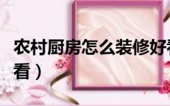 农村厨房怎么装修好看（农村厨房怎么装修好看）