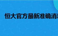 恒大官方最新准确消息头条（恒大怎么了）