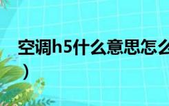 空调h5什么意思怎么处理（空调h5什么意思）