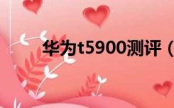 华为t5900测评（华为t5900手机）