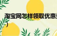 淘宝网怎样领取优惠券（淘宝网怎样领优惠券）