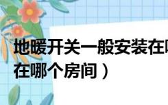 地暖开关一般安装在哪里（地暖开关一般安装在哪个房间）