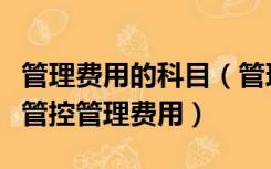 管理费用的科目（管理费用属于什么科目如何管控管理费用）