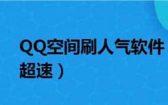 QQ空间刷人气软件（qq空间刷人气软件版 超速）