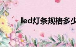 led灯条规格多少（led灯条规格）