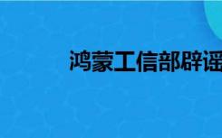 鸿蒙工信部辟谣（鸿蒙 工信部）