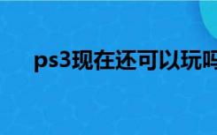 ps3现在还可以玩吗（ps3现在多少钱）