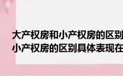 大产权房和小产权房的区别是啥?（大产权房是什么意思与小产权房的区别具体表现在哪几个方面）